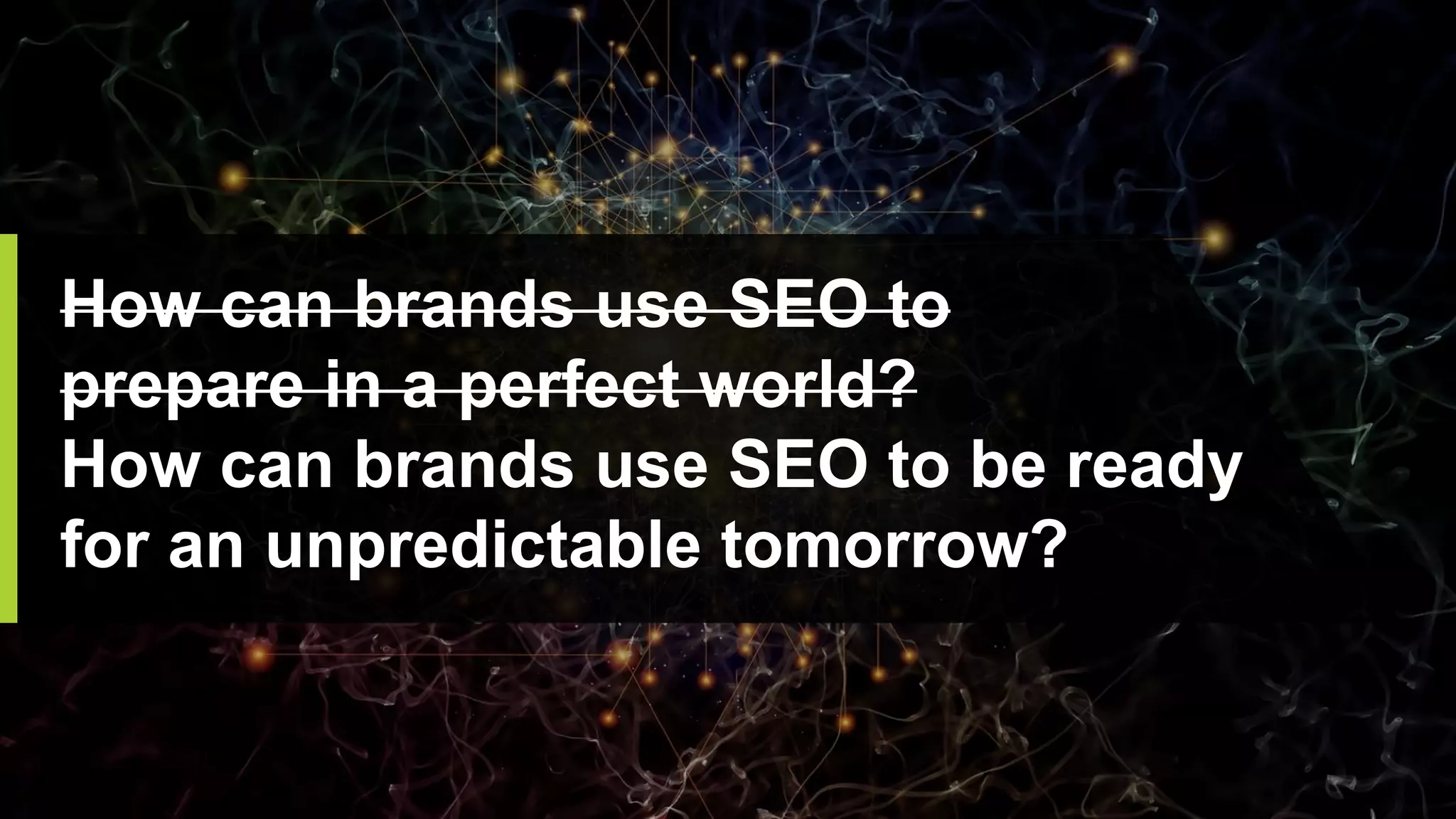 How can brands use SEO to
prepare in a perfect world?
How can brands use SEO to be ready
for an unpredictable tomorrow?
 