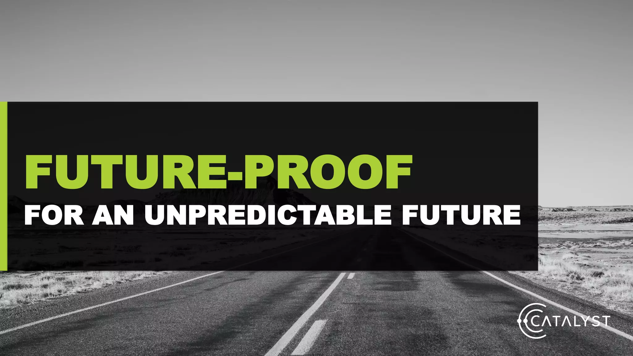 FUTURE-PROOF
FOR AN UNPREDICTABLE FUTURE
 
