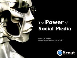 Power of
The
Social Media
Monty C. M. Metzger,
Medien Meeting Mannheim, May 9th 2007