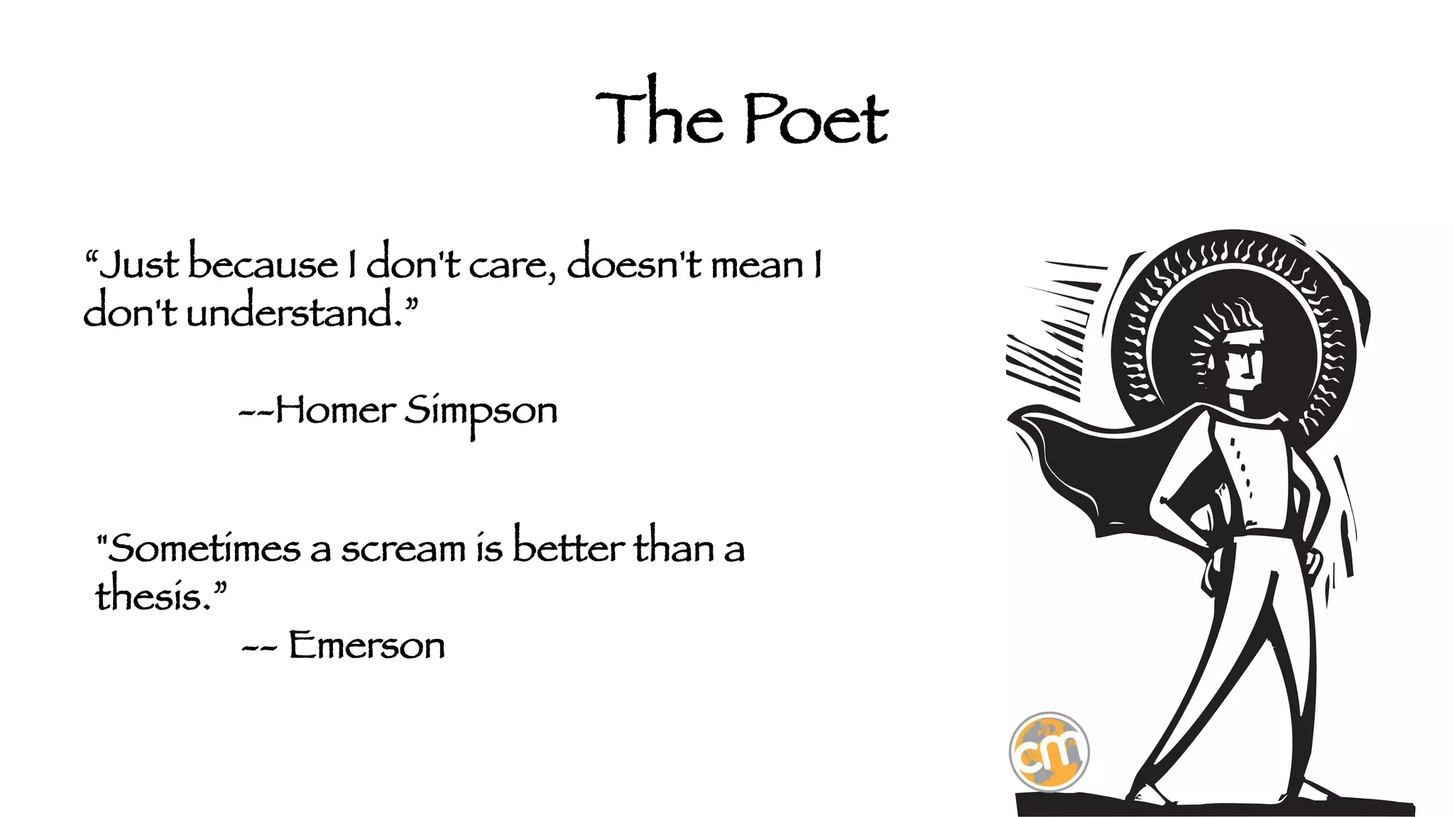 The Poet
“Just because I don't care, doesn't mean I
don't understand.”




 --Homer Simpson
"Sometimes a scream is better than a
thesis.”


-- Emerson

 
