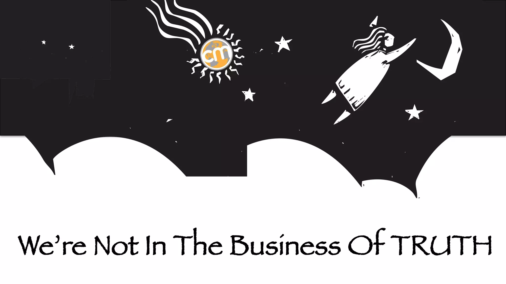 We’re Not In The Business Of TRUTH

 