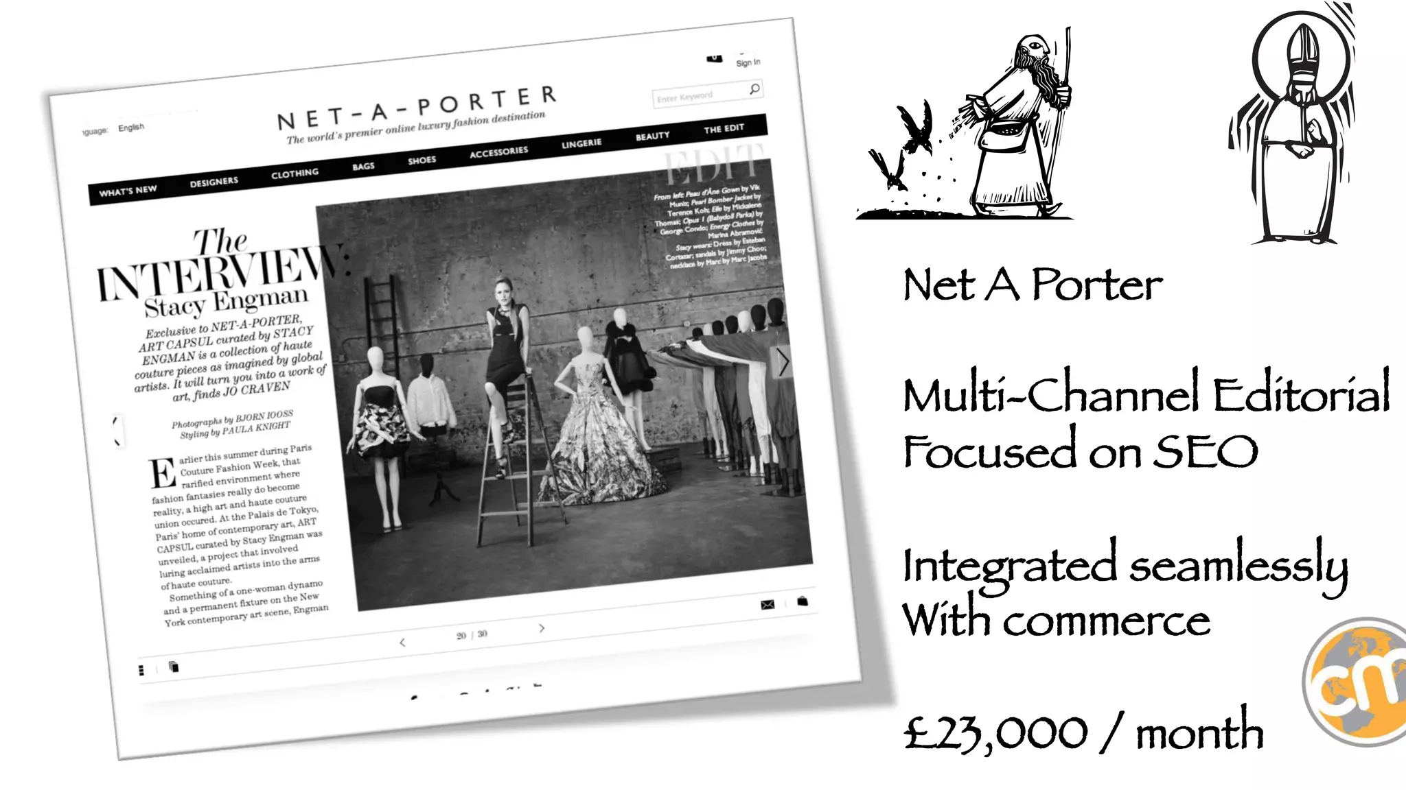 Net A Porter

Multi-Channel Editorial
Focused on SEO

Integrated seamlessly 
With commerce

£23,000 / month 

 
