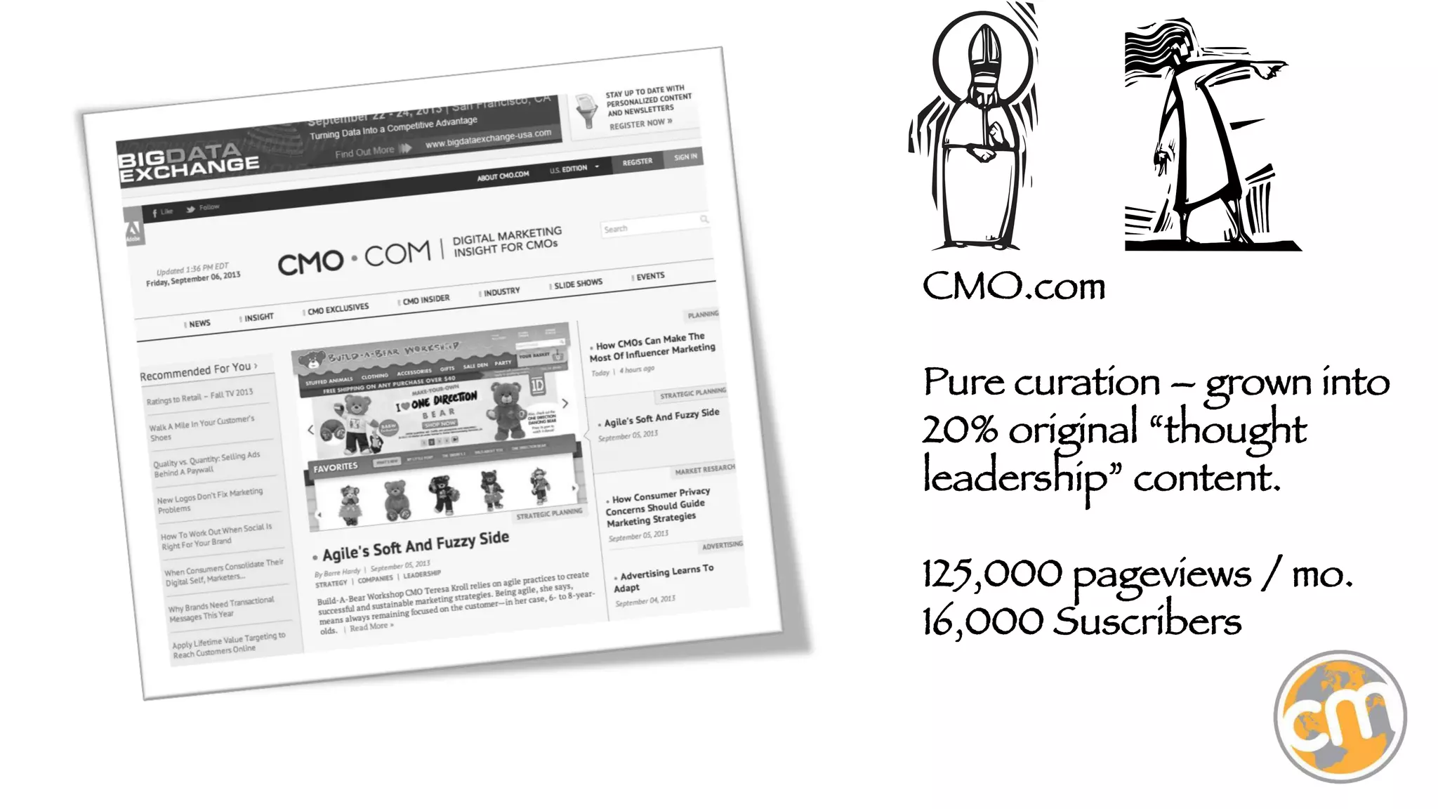 CMO.com

Pure curation – grown into
20% original “thought
leadership” content.

125,000 pageviews / mo.
16,000 Suscribers


 