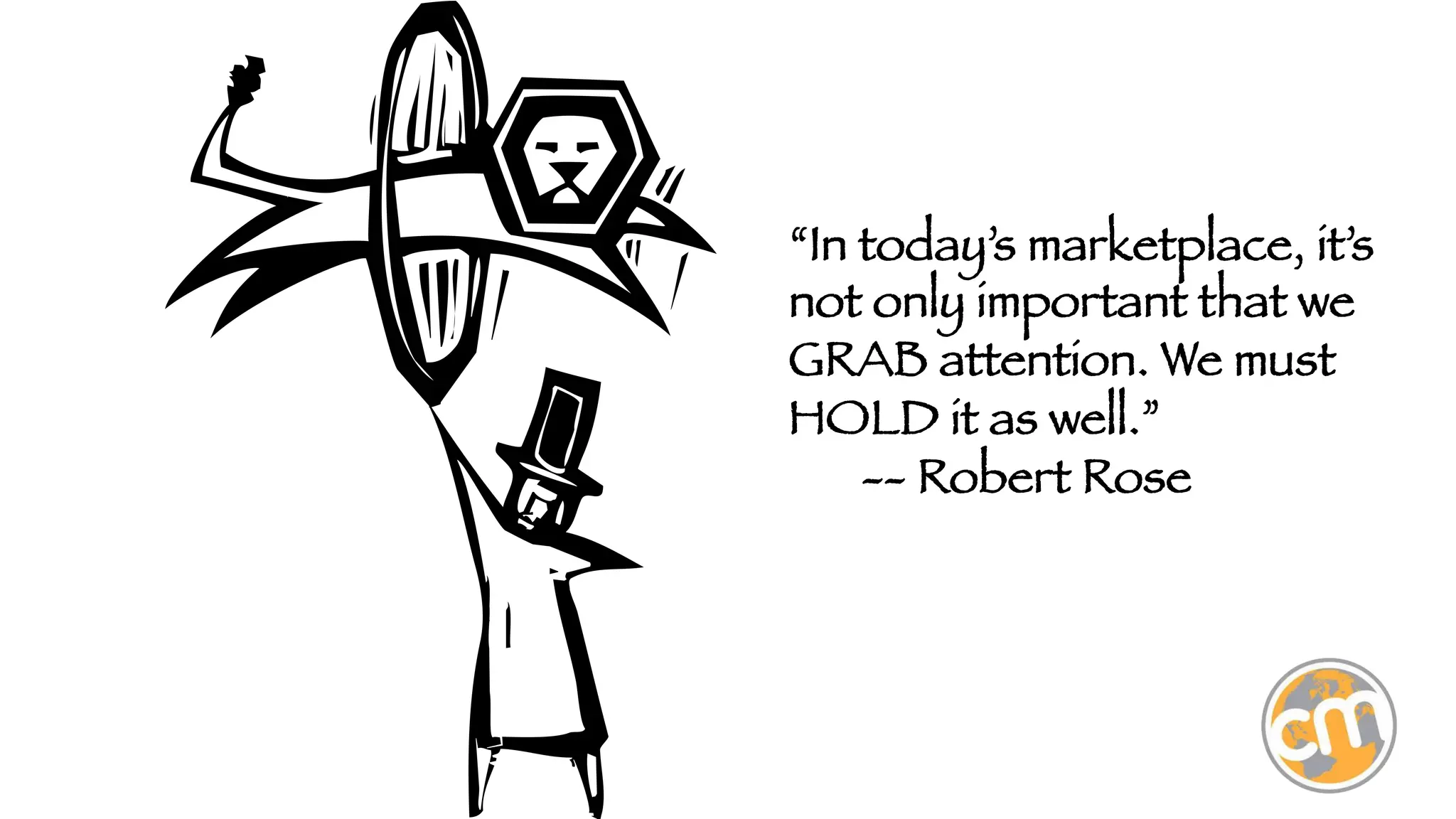 “In today’s marketplace, it’s
not only important that we
GRAB attention. We must
HOLD it as well.”

-- Robert Rose



 