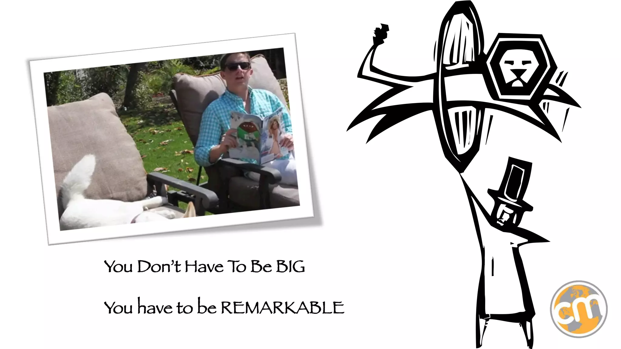 You Don’t Have T Be BIG
o

You have to be REMARKABLE



 