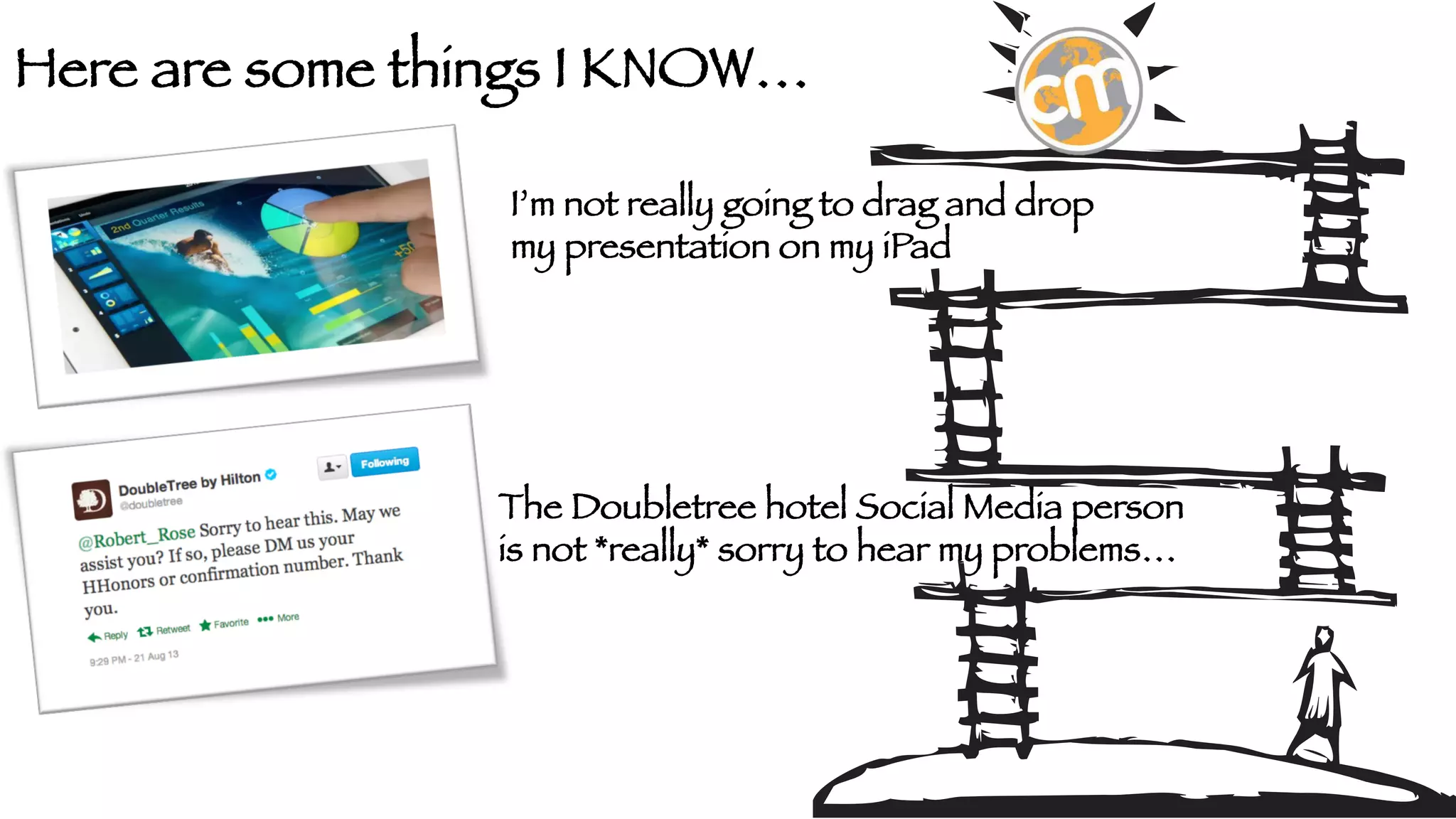 Here are some things I KNOW…
I’m not really going to drag and drop
my presentation on my iPad

The Doubletree hotel Social Media person
is not *really* sorry to hear my problems…

 