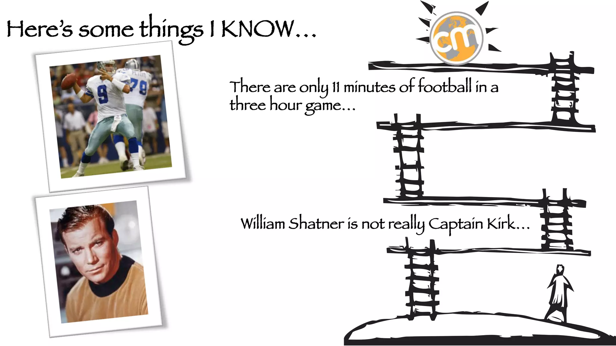 Here’s some things I KNOW…
There are only 11 minutes of football in a
three hour game…

William Shatner is not really Captain Kirk…

 