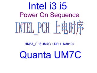 HM57_广达UM7C（DELL N3010）
Quanta UM7C
Intel i3 i5
Power On Sequence
 