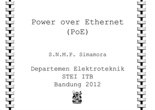 Power over Ethernet
(PoE)
S.N.M.P. Simamora
Departemen Elektroteknik
STEI ITB
Bandung 2012
 