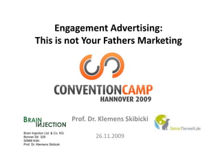 Engagement Advertising: 
             E             Ad    ii
        This is not Your Fathers Marketing 
        This is not Your Fathers Marketing




                                Prof. Dr. Klemens Skibicki
Brain Injection Ltd. & Co. KG
Bonner Str. 328                         26.11.2009
50968 Köln
Prof. Dr. Klemens Skibicki
 