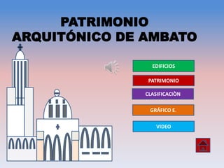 PATRIMONIO
ARQUITÓNICO DE AMBATO

                 EDIFICIOS

                PATRIMONIO

               CLASIFICACIÒN

                GRÁFICO E.

                   VIDEO
 