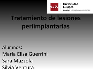 Tratamiento de lesiones
periimplantarias
Alumnos:
Maria Elisa Guerrini
Sara Mazzola
 