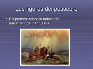 Les figures del pessebre Els pastors: reben la notícia del naixement del nen Jesús 
