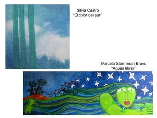 Silvia Castro “El color del sur”   Marcela Stormesan Bravo “ Aguas libres” 