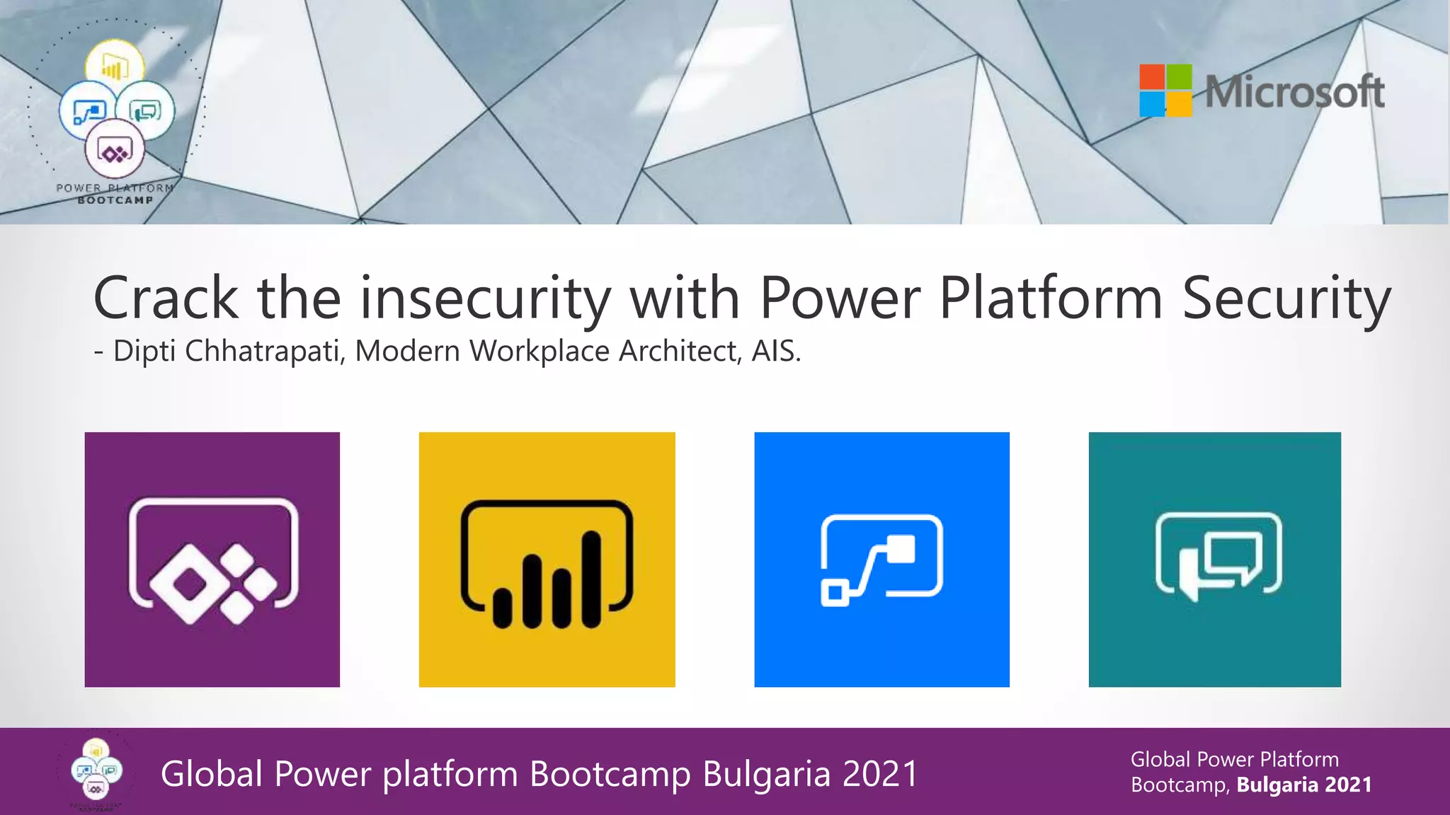 Global Power Platform
Bootcamp, Bulgaria 2021
Crack the insecurity with Power Platform Security
- Dipti Chhatrapati, Modern Workplace Architect, AIS.
Global Power platform Bootcamp Bulgaria 2021
 