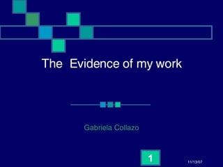 The Evidence of my work




      Gabriela Collazo



                         1   11/13/07