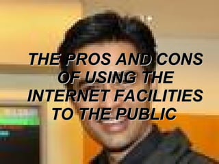 THE PROS AND CONS OF USING THE INTERNET FACILITIES TO THE PUBLIC   
