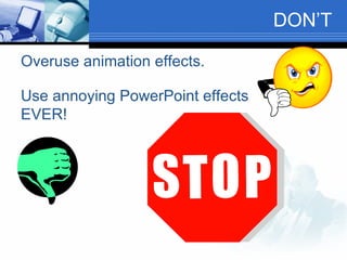 DON’T Overuse animation effects. Use annoying PowerPoint effects EVER! 