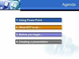 Agenda 1. Using Power Point   2. What NOT to do…   3. Before you begin…   4. Creating a presentation   