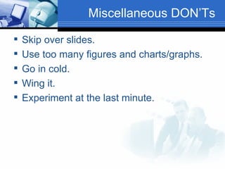 Miscellaneous DON’Ts Skip over slides. Use too many figures and charts/graphs. Go in cold. Wing it. Experiment at the last minute. 