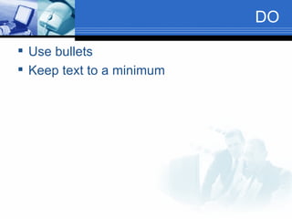 DO Use bullets Keep text to a minimum 