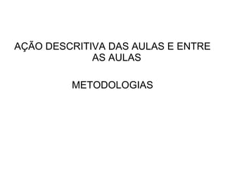 AÇÃO DESCRITIVA DAS AULAS E ENTRE AS AULAS METODOLOGIAS 