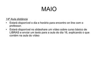 MAIO 14º Aula distância Estará disponível o dia e horário para encontro on line com o professor. Estará disponível no slideshare um vídeo sobre curso básico de LIBRAS e enviar um texto para a aula do dia 16, explicando o que contém na aula do vídeo 