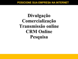 POSICIONE SUA EMPRESA NA INTERNET Divulgação Comercialização Transmissão online CRM Online Pesquisa 