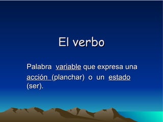 El  verbo Palabra  variable  que expresa una acción  (planchar)  o  un  estado  (ser). 