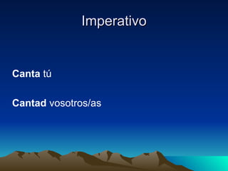 Imperativo Canta tú Cantad vosotros/as