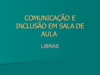 COMUNICAÇÃO E INCLUSÃO EM SALA DE AULA  LIBRAS 