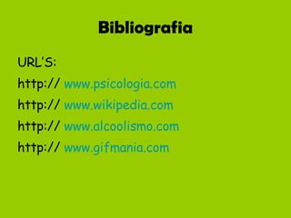 Bibliografia URL’S: http://  www.psicologia.com http://  www.wikipedia.com http://  www.alcoolismo.com http://  www.gifmania.com 