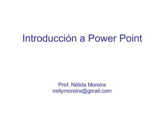Introducción a Power Point Prof. Nélida Moreira [email_address] 