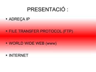 PRESENTACIÓ : ADREÇA IP FILE TRANSFER PROTOCOL (FTP) WORLD WIDE WEB (www) INTERNET 