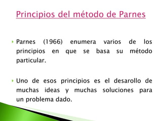 Parnes (1966) enumera varios de los principios en que se basa su método particular.  Uno de esos principios es el desarollo de muchas ideas y muchas soluciones para un problema dado.  