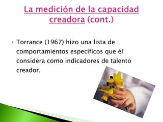 Torrance (1967) hizo una lista de comportamientos específicos que él considera como indicadores de talento creador.  