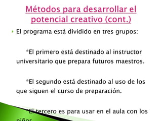 El programa está dividido en tres grupos: *El primero está destinado al instructor universitario que prepara futuros maestros. *El segundo está destinado al uso de los que siguen el curso de preparación. *El tercero es para usar en el aula con los niños. 