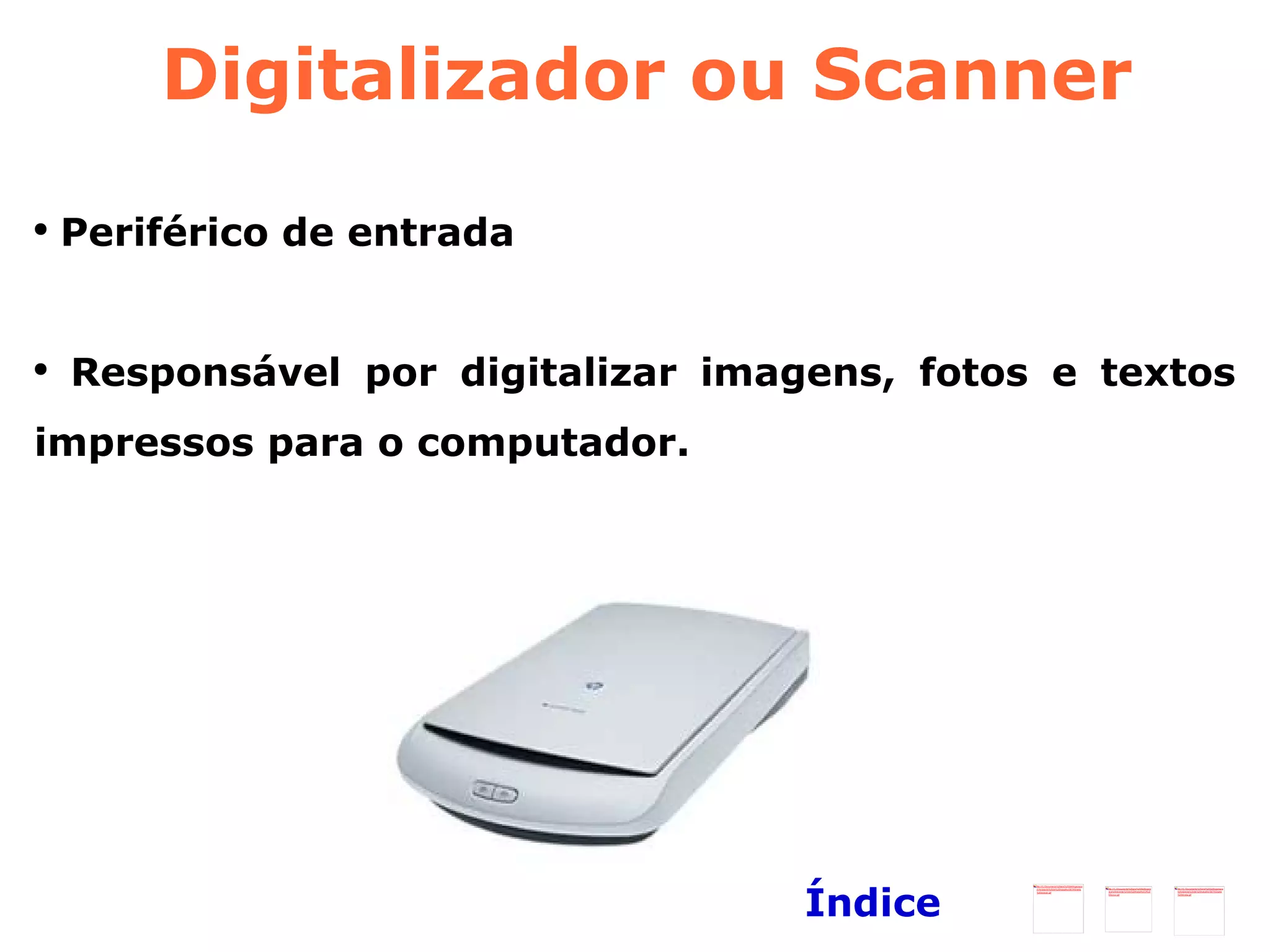 Digitalizador ou  Scanner Periférico de entrada  Responsável por digitalizar imagens, fotos e textos impressos para o computador. Índice 