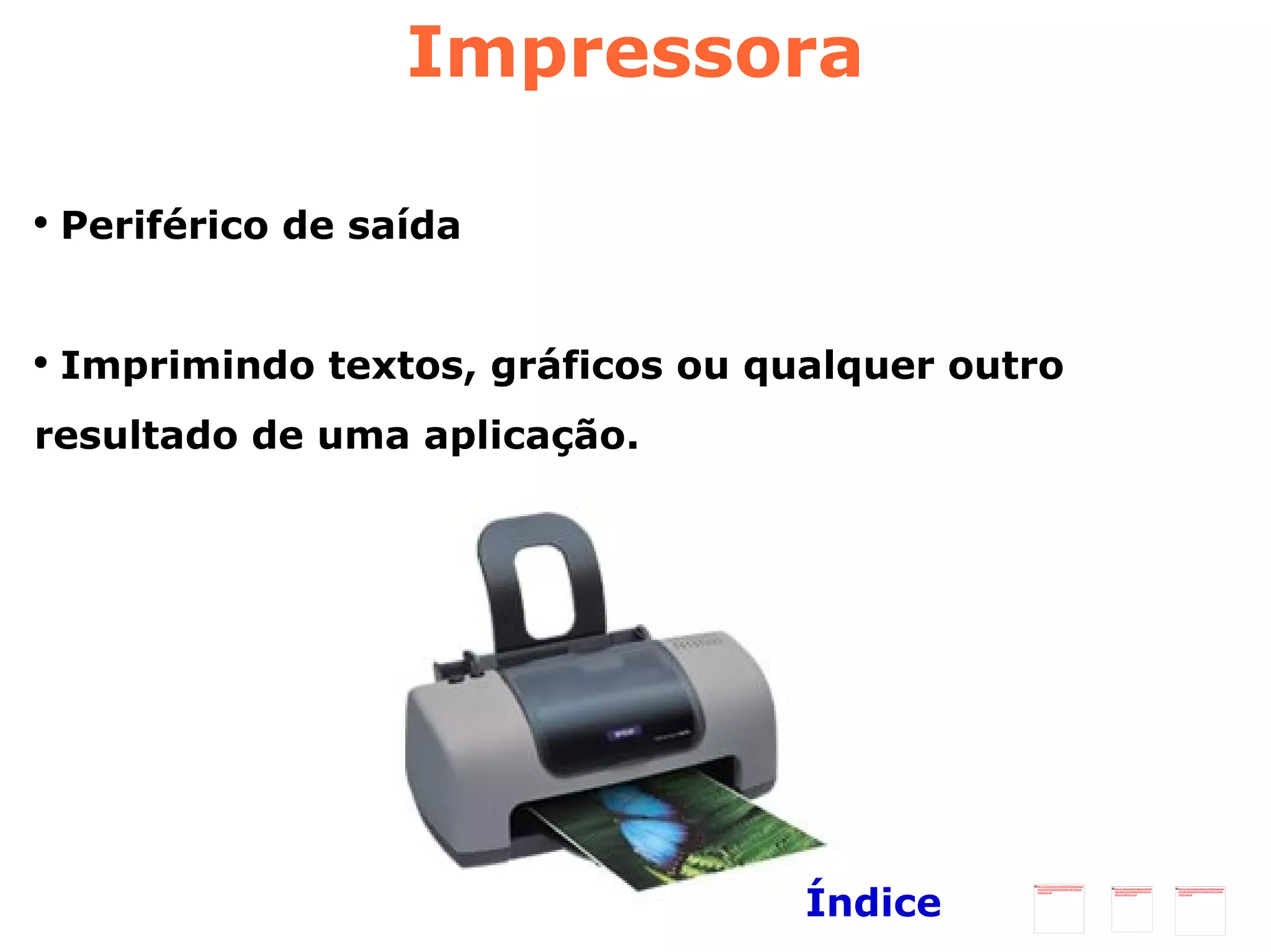 Impressora Periférico de saída Imprimindo textos, gráficos ou qualquer outro resultado de uma aplicação. Índice 