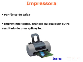 Impressora Periférico de saída Imprimindo textos, gráficos ou qualquer outro resultado de uma aplicação. Índice 