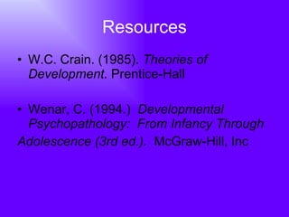 Resources W.C. Crain. (1985).  Theories of Development.  Prentice-Hall  Wenar, C. (1994.)  Developmental Psychopathology:  From Infancy Through  Adolescence (3rd ed.).  McGraw-Hill, Inc  