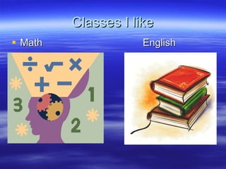 Classes I like Math  English 