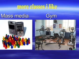 Mass media  Gym more classes i like 
