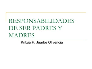 RESPONSABILIDADES DE SER PADRES Y MADRES Kritzia P. Juarbe Olivencia 