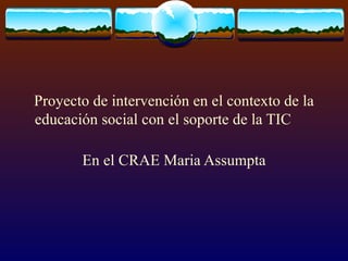 Proyecto de intervención en el contexto de la educación social con el soporte de la TIC En el CRAE Maria Assumpta 