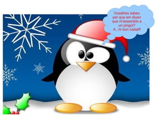 Vosaltres sabeu per que em diuen que m'assemblo a un pingüi? A...hi bon nadal! ! 