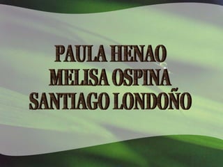 PAULA HENAO MELISA OSPINA SANTIAGO LONDOÑO 