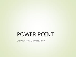 POWER POINT
CARLOS ALBERTO RAMIREZ 4° “A”
 