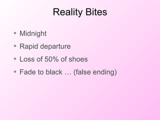 Reality Bites <ul><li>Midnight </li></ul><ul><li>Rapid departure </li></ul><ul><li>Loss of 50% of shoes </li></ul><ul><li>...