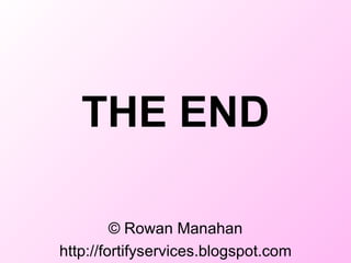 THE END © Rowan Manahan http://fortifyservices.blogspot.com THE END 